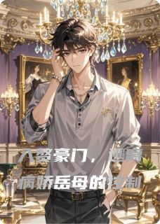 王珊雨薇苏雯全章节阅读-入赘豪门，逃离病娇岳母的控制全文分享阅读