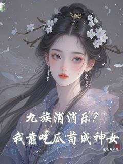 九族消消乐？我靠吃瓜苟成神女(楚清霜橘猫)全文章节在线阅读