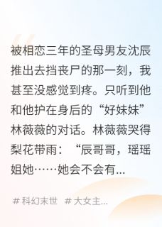 热门小说末日倒计时，我把圣母男友喂丧尸完整版全文阅读