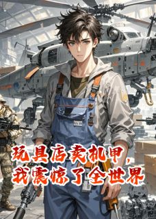 玩具店卖机甲，我震惊了全世界小说主角是周宇李震全文完整版阅读-二筒文学网