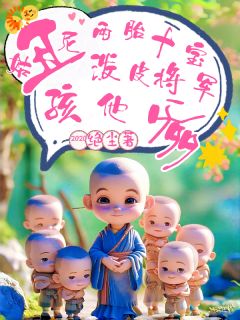 【丑尼姑两胎十宝，泼皮战神孩他爹】小说在线阅读-丑尼姑两胎十宝，泼皮战神孩他爹免费版目录阅读全文