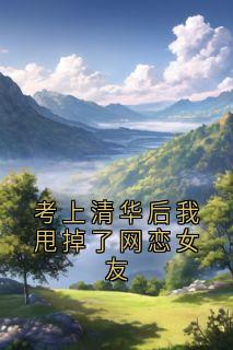 考上清华后我甩掉了网恋女友小说(完结版)-段宴颜沫在线阅读