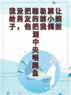 我没把蹦极票让给男友的前小姨子，他把我倒挂湖中央喂鳄鱼秦婉顾彦免费全章节目录阅读