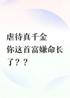 全章节小说虐待真千金，你这首富嫌命长了？陈酒新棋最新阅读