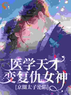 小说医学天才变复仇女神，京圈太子沦陷主角为程月棠时淮序免费阅读-二筒文学网