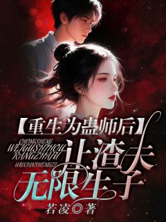 重生为蛊师后，让渣夫无限生子最新章节免费阅读by若凌无广告小说-二筒文学网