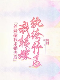 熬夜也要看完的养妹抢我未婚夫后,我转嫁纨绔竹马小说推荐