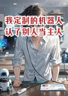 林野小雅阿泽是哪部小说的主角 我定制的机器人认了别人当主人全文无弹窗