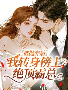 爆款热文沈予棠谢清衍在线阅读-被抛弃后，我转身傍上绝顶霸总全章节列表