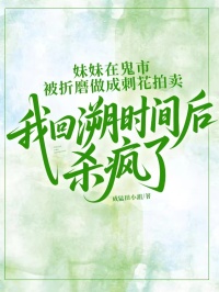 顾云初羌木槿楚言心妹妹在鬼市被折磨做成刺花拍卖，我回溯时间后杀疯了小说完整版