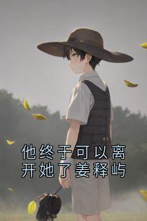 姜释屿傅嫣然他终于可以离开她了姜释屿完结版小说全文免费阅读