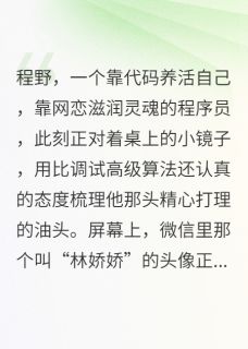 程野林娇娇是哪部小说的主角 第一次网恋奔现，她好像是个男的全文无弹窗