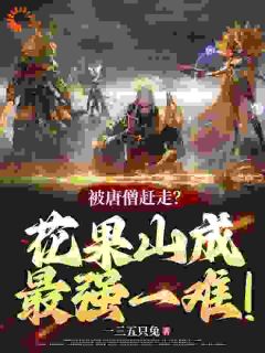 (独家)被唐僧赶走？花果山成最强一难！孙悟空唐僧小说