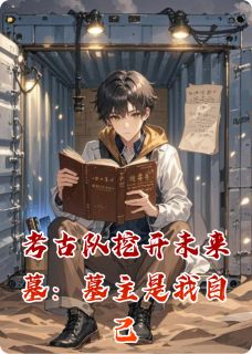 考古队挖开未来墓：墓主是我自己是什么小说陈思远林清雪周文轩全本免费阅读