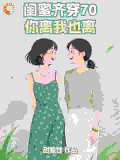 闺蜜齐穿70，你离我也离！无广告阅读 徐熙陈瑶免费在线阅读-二筒文学网