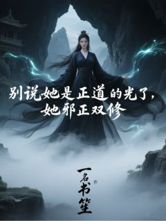 快手别说她是正道的光了，她邪正双修小说全本章节大结局