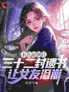 不告而别后，三十二封遗书，让女友泪崩by南迎雪免费阅读小说大结局