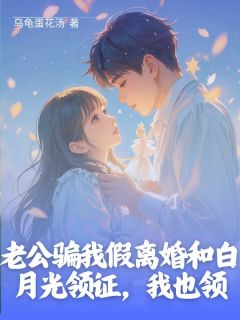 老公骗我假离婚和白月光领证，我也领精彩小说-老公骗我假离婚和白月光领证，我也领目录阅读-二筒文学网