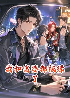 全章节小说我和富婆都被绿了渡岸轻舟最新阅读