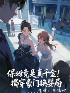 （全本）保姆竟是真千金！揭穿豪门换婴局主角周雅周正雄全文目录畅读-二筒文学网