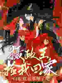 抖音完结摄政王捡我回家，白眼狼亲爹埋了吧满满苏曼(全文在线阅读)