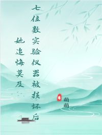 良心推荐七位数实验仪器被损坏后她追悔莫及小说试读