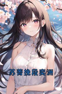 抖音完结苏菁挽段奕洲苏菁挽段奕洲(全文在线阅读)