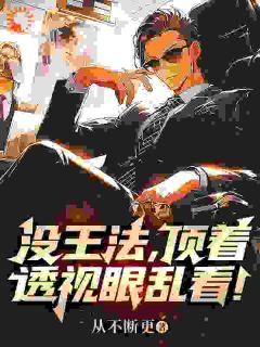 精选好书没王法，顶着透视眼乱看！无删减版全文在线-二筒文学网