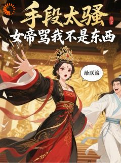 精品小说手段太骚，女帝骂我不是东西全文目录畅读