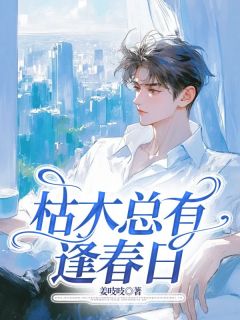 枯木总有逢春日免费章节枯木总有逢春日点我搜索全章节小说-二筒文学网