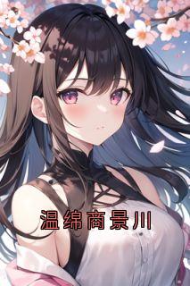 主角温绵商景川小说完整版最新章节-温绵商景川免费阅读全文