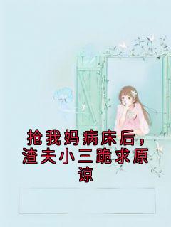 抢我妈病床后，渣夫小三跪求原谅宋哲高莉全章节目录免费阅读-二筒文学网