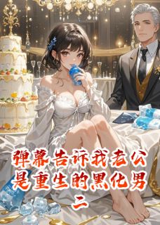 弹幕告诉我老公是重生的黑化男二小说的书名是什么