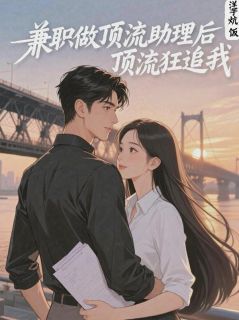 兼职做顶流助理后，顶流狂追我瑾初顾言逸大结局在线阅读