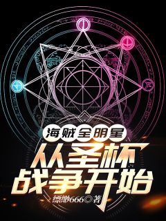 海贼全明星：从圣杯战争开始大结局阅读 唐叁路飞急先锋小说在线章节