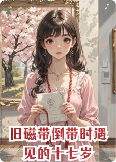 旧磁带倒带时遇见的十七岁无广告阅读 林夏顾轩免费在线阅读