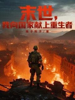 优质新书末世，我向国家献上重生者最新章节小说全文阅读
