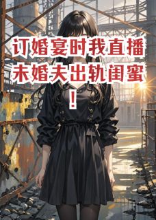 好看的订婚宴时我直播未婚夫出轨闺蜜！小说，主角沈宴苏清月最新章节阅读