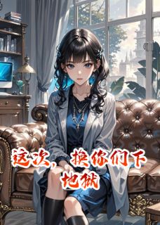 这次，换你们下地狱免费小说作者海豚疯度全文阅读