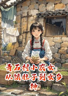 青石村小农女：从饿肚子到女乡绅by小小的XIN(林晚王翠花)未删节免费阅读-二筒文学网