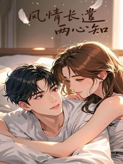 书荒必备风情长遣两心知全文章节阅读