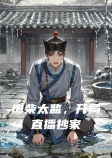 小说废柴太监，开局直播抄家主角为赵安永王孙德海免费阅读