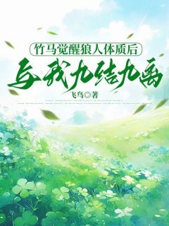 全章节小说竹马觉醒狼人体质后，与我九结九离飞鸟最新阅读