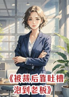 被裁员后，靠吐槽泡到了老板小说(完结版)-林悦周岩在线阅读