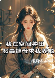 好看的我在空间种田，恶毒继母求我养她小说-我在空间种田，恶毒继母求我养她最新章节阅读