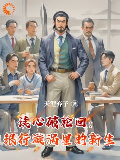 张天曹麦麦小说抖音热文读心破轮回：银行漩涡里的新生完结版