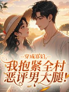 穿成寡妇，我抱紧全村恶评男大腿！（阮桃闫慎）精彩小说目录阅读-二筒文学网