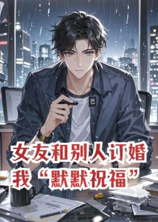 女友和别人订婚，我“默默祝福”苏蔓陈辉林远-番茄小卡拉米小说