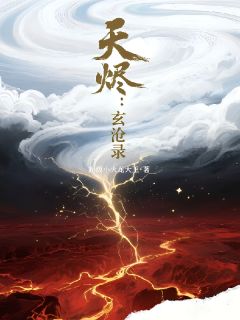 天烬：玄沧录江云林皓免费全章节目录阅读