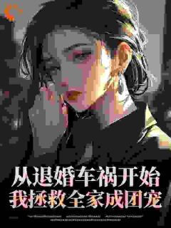值得熬夜看完的从退婚车祸开始，我拯救全家成团宠小说阅读-二筒文学网
